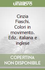 Cinzia Fiaschi. Colori in movimento. Ediz. italiana e inglese libro