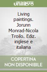 Living paintings. Jorunn Monrad-Nicola Troilo. Ediz. inglese e italiana libro