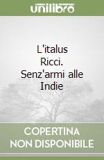 L'italus Ricci. Senz'armi alle Indie libro