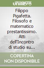 Filippo Pigafetta. Filosofo e matematico prestantissimo. Atti dell'Incontro di studio su Filippo Pigafetta a 400 anni dalla morte libro