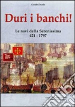 Duri i banchi! Le navi della Serenissima 421-1797. Ediz. illustrata libro