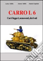 Carro L6. Carri leggeri, semoventi, derivati. Ediz. illustrata libro