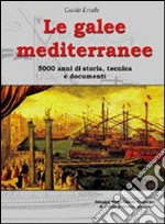 Le galee mediterranee. 5000 anni di storia, tecnica e documenti. Ediz. illustrata libro