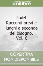 Toilet. Racconti brevi e lunghi a seconda del bisogno. Vol. 6 libro