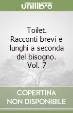 Toilet. Racconti brevi e lunghi a seconda del bisogno. Vol. 7 libro