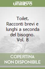 Toilet. Racconti brevi e lunghi a seconda del bisogno. Vol. 8 libro