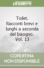 Toilet. Racconti brevi e lunghi a seconda del bisogno. Vol. 13 libro