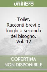 Toilet. Racconti brevi e lunghi a seconda del bisogno. Vol. 12 libro