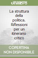 La struttura della politica. Riflessioni per un itinerario critico libro