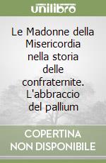 Le Madonne della Misericordia nella storia delle confraternite. L'abbraccio del pallium