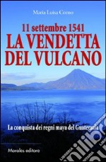 11 settembre 1541-La vendetta del vulcano-La conquista dei regni maya del Guatemala libro