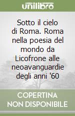 Sotto il cielo di Roma. Roma nella poesia del mondo da Licofrone alle neoavanguardie degli anni '60