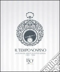 Il tempo sospeso. La storia del Monte di Pietà di Gorizia (1831-1929). Tra beneficenza e credito