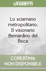 Lo sciamano metropolitano. Il visionario Bernardino del Boca