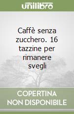 Caffè senza zucchero. 16 tazzine per rimanere svegli libro