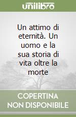 Un attimo di eternità. Un uomo e la sua storia di vita oltre la morte libro