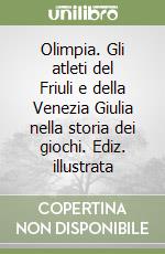 Olimpia. Gli atleti del Friuli e della Venezia Giulia nella storia dei giochi. Ediz. illustrata libro