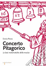 Concerto pitagorico. Le basi matematiche della musica libro