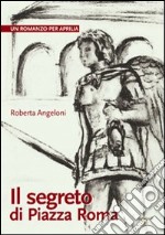 Il segreto di Piazza Roma. Un romanzo per Aprilia libro