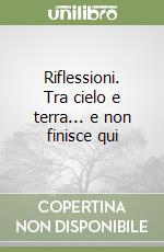 Riflessioni. Tra cielo e terra... e non finisce qui libro