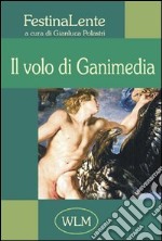 Il volo di Ganimedia. Antologia di poesia FestinaLente. Vol. 1 libro