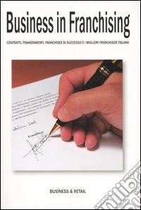Business in franchising. Contratti, finanziamenti, franchisee di successo e i migliori franchisor italiani libro