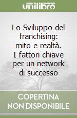 Lo Sviluppo del franchising: mito e realtà. I fattori chiave per un network di successo libro