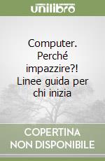 Computer. Perché impazzire?! Linee guida per chi inizia