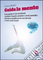 Guida la mente. Come gestire le tue emozioni, cambiare l'impatto emotivo con il passato, ritrovare e amplificare le tue risorse e molto, molto di più! libro