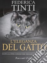 L'eleganza del gatto. Breve manuale per conoscere meglio i nostri amici. Racconti felini libro