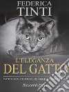 L'eleganza del gatto. Breve manuale per conoscere meglio i nostri amici. Racconti felini libro di Tinti Federica