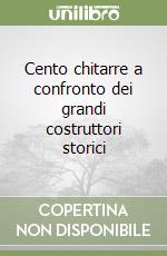 Cento chitarre a confronto dei grandi costruttori storici libro