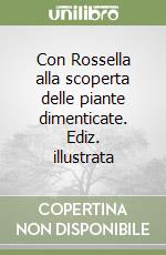 Con Rossella alla scoperta delle piante dimenticate. Ediz. illustrata