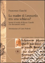 La madre di Leonardo era una schiava? Ipotesi di studio di Renzo Cianchi libro