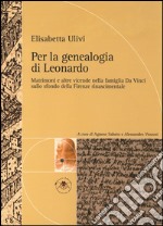 Per la genealogia di Leonardo. Matrimoni e altre vicende nella famiglia da Vinci sullo sfondo della Firenze rinascimentale libro