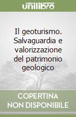 Il geoturismo. Salvaguardia e valorizzazione del patrimonio geologico