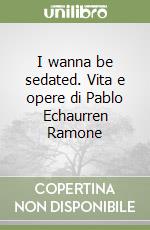 I wanna be sedated. Vita e opere di Pablo Echaurren Ramone libro