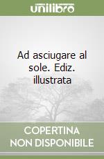 Ad asciugare al sole. Ediz. illustrata