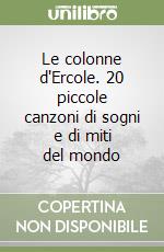 Le colonne d'Ercole. 20 piccole canzoni di sogni e di miti del mondo libro