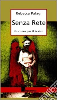 Senza rete. Un cuore per il teatro libro