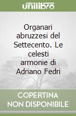 Organari abruzzesi del Settecento. Le celesti armonie di Adriano Fedri libro