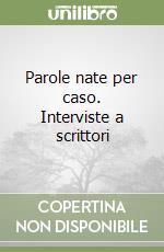 Parole nate per caso. Interviste a scrittori libro