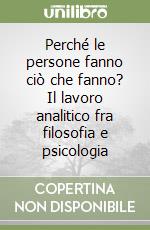 Perché le persone fanno ciò che fanno? Il lavoro analitico fra filosofia e psicologia libro