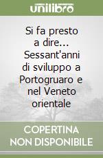 Si fa presto a dire... Sessant'anni di sviluppo a Portogruaro e nel Veneto orientale