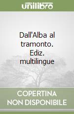 Dall'Alba al tramonto. Ediz. multilingue libro