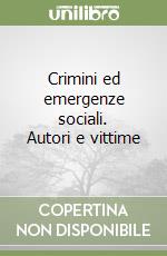 Crimini ed emergenze sociali. Autori e vittime libro