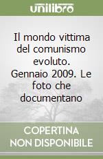 Il mondo vittima del comunismo evoluto. Gennaio 2009. Le foto che documentano libro