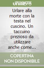 Urlare alla morte con la testa nel cuscino. Un taccuino prezioso da utilizzare anche come diario di appunti