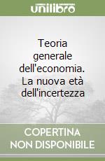 Teoria generale dell'economia. La nuova età dell'incertezza