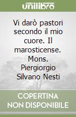 Vi darò pastori secondo il mio cuore. Il marosticense. Mons. Piergiorgio Silvano Nesti libro